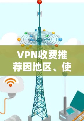 VPN收费推荐因地区、使用场景和用户群体而异,以下是一些常见的VPN推荐和价格范围,供您参考 VPN收费推荐因地区、使用场景和用户群体而异,以下是一些常见的VPN推荐和价格范围,供您参考