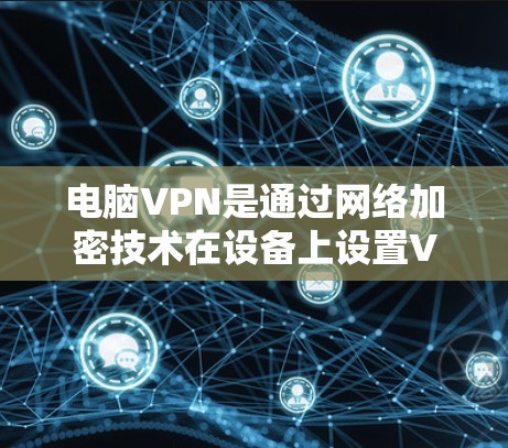 电脑VPN是通过网络加密技术在设备上设置VPN,确保数据的安全传输。以下是一步步的电脑VPN教程 电脑VPN是通过网络加密技术在设备上设置VPN,确保数据的安全传输。以下是一步步的电脑VPN教程