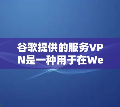 谷歌提供的服务VPN是一种用于在Web服务器中访问本地服务器的VPN服务。它通过加密传输数据,确保用户在Web服务器上能够安全地访问本地服务器。以下是谷歌提供的服务VPN的主要产品及其特点 谷歌提供的服务VPN是一种用于在Web服务器中访问本地服务器的VPN服务。它通过加密传输数据,确保用户在Web服务器上能够安全地访问本地服务器。以下是谷歌提供的服务VPN的主要产品及其特点