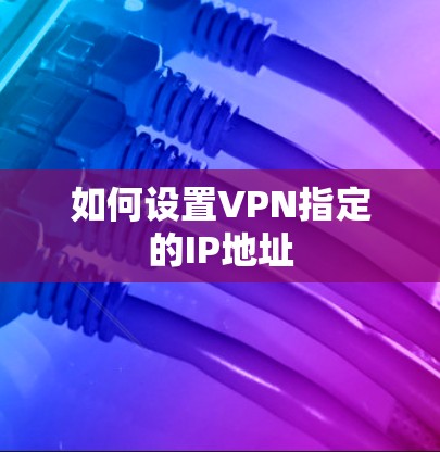 如何设置VPN指定的IP地址 如何设置VPN指定的IP地址