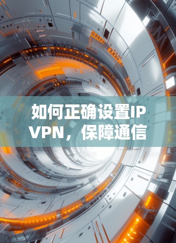 如何正确设置IPVPN,保障通信安全 如何正确设置IPVPN,保障通信安全