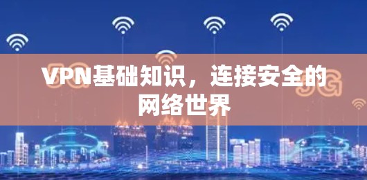 VPN基础知识,连接安全的网络世界 VPN基础知识,连接安全的网络世界
