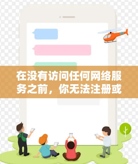 在没有访问任何网络服务之前，你无法注册或登录VPN。VPN需要通过设备的密码进行登录，而设备的密码需要通过您的账户来获取。因此，首先需要注册并登录您的设备，然后才能访问VPN服务