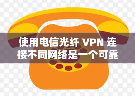 使用电信光纤 VPN 连接不同网络是一个可靠的加密和快速传输数据的方法,尤其适合需要高安全性和高性能的场景。以下是一些详细的信息和步骤,帮助你更好地理解和应用电信光纤 VPN 使用电信光纤 VPN 连接不同网络是一个可靠的加密和快速传输数据的方法,尤其适合需要高安全性和高性能的场景。以下是一些详细的信息和步骤,帮助你更好地理解和应用电信光纤 VPN