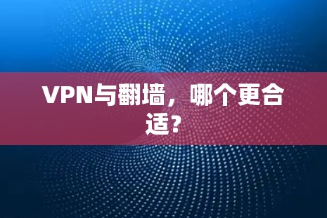 VPN与翻墙,哪个更合适? VPN与翻墙,哪个更合适?