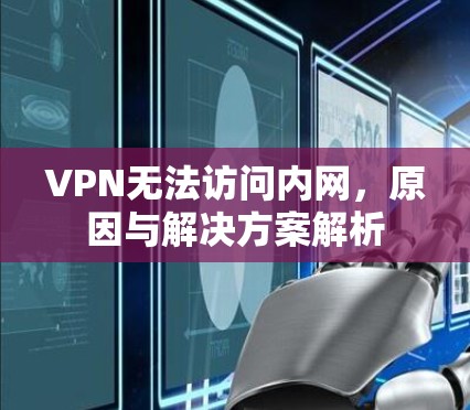 VPN无法访问内网,原因与解决方案解析 VPN无法访问内网,原因与解决方案解析