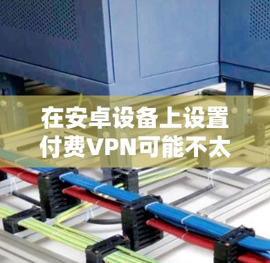 在安卓设备上设置付费VPN可能不太适合,因为安卓设备通常比iOS设备更老旧,安全性较低。因此,建议用户优先考虑使用网络VPN服务,因为它提供更安全的网络连接 在安卓设备上设置付费VPN可能不太适合,因为安卓设备通常比iOS设备更老旧,安全性较低。因此,建议用户优先考虑使用网络VPN服务,因为它提供更安全的网络连接