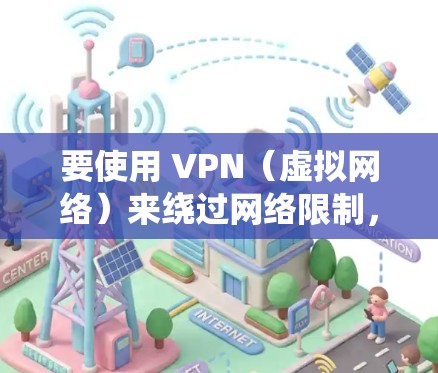 要使用 VPN(虚拟网络)来绕过网络限制,您可以按照以下步骤操作 要使用 VPN(虚拟网络)来绕过网络限制,您可以按照以下步骤操作
