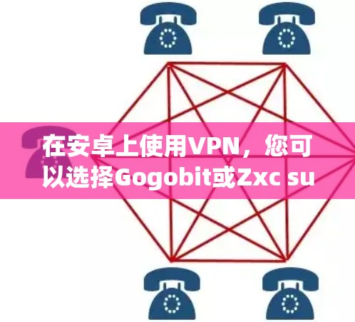 在安卓上使用VPN,您可以选择Gogobit或Zxc supervision等应用,以下是对这两种应用的详细指南 在安卓上使用VPN,您可以选择Gogobit或Zxc supervision等应用,以下是对这两种应用的详细指南