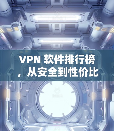 VPN 软件排行榜,从安全到性价比的全面推荐 VPN 软件排行榜,从安全到性价比的全面推荐