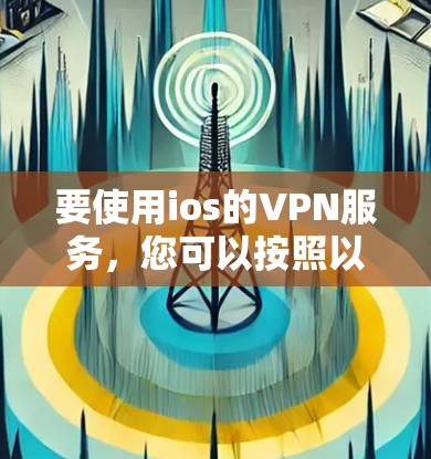 要使用ios的VPN服务，您可以按照以下步骤操作