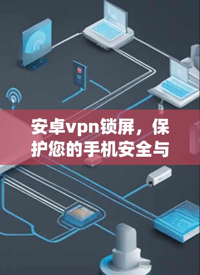 安卓vpn锁屏,保护您的手机安全与隐私 安卓vpn锁屏,保护您的手机安全与隐私