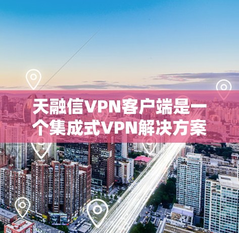 天融信VPN客户端是一个集成式VPN解决方案,专为用户提供高级的VPN体验。以下是详细的步骤和使用指南 天融信VPN客户端是一个集成式VPN解决方案,专为用户提供高级的VPN体验。以下是详细的步骤和使用指南