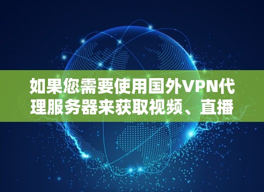 如果您需要使用国外VPN代理服务器来获取视频、直播或其他加密服务，以下是一些推荐的服务器和资源，帮助您找到合适的VPN代理