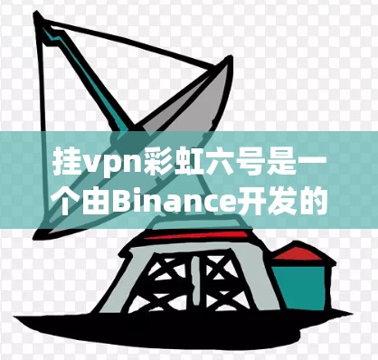 挂vpn彩虹六号是一个由Binance开发的加密货币项目,由Binance社区维护。以下是对其的详细解析 挂vpn彩虹六号是一个由Binance开发的加密货币项目,由Binance社区维护。以下是对其的详细解析