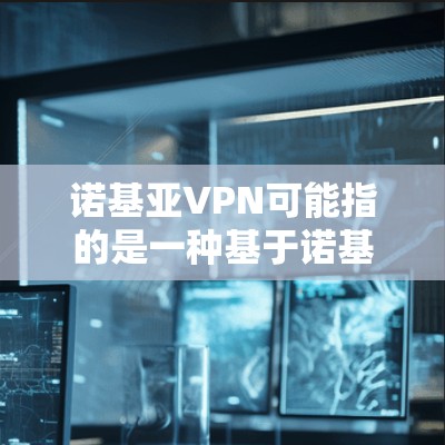 诺基亚VPN可能指的是一种基于诺基亚手机的VPN服务。不过，诺基亚是诺基亚科技（Nokia）旗下的手机品牌，所以要确认一下，是否是指诺基亚的VPN服务