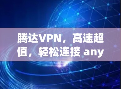 腾达VPN,高速超值,轻松连接 anywhere! 腾达VPN,高速超值,轻松连接 anywhere!