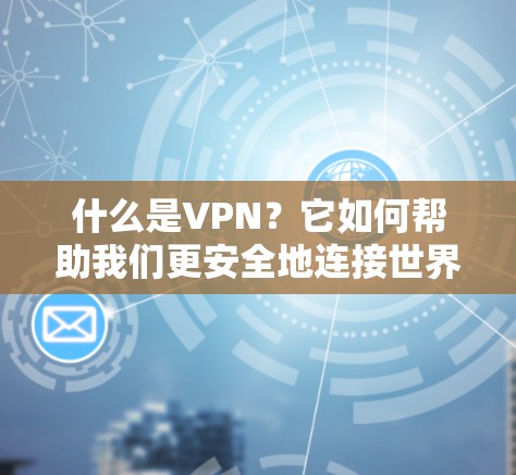 什么是VPN?它如何帮助我们更安全地连接世界? 什么是VPN?它如何帮助我们更安全地连接世界?