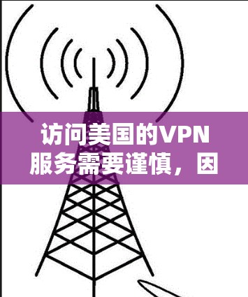 访问美国的VPN服务需要谨慎,因为这些服务通常涉及访问美国国内或国际服务器,可能会涉及到隐私泄露、数据追踪或其他安全问题。以下是一些关键点 访问美国的VPN服务需要谨慎,因为这些服务通常涉及访问美国国内或国际服务器,可能会涉及到隐私泄露、数据追踪或其他安全问题。以下是一些关键点