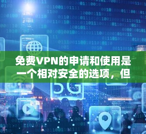 免费VPN的申请和使用是一个相对安全的选项,但需要注意以下几点 免费VPN的申请和使用是一个相对安全的选项,但需要注意以下几点