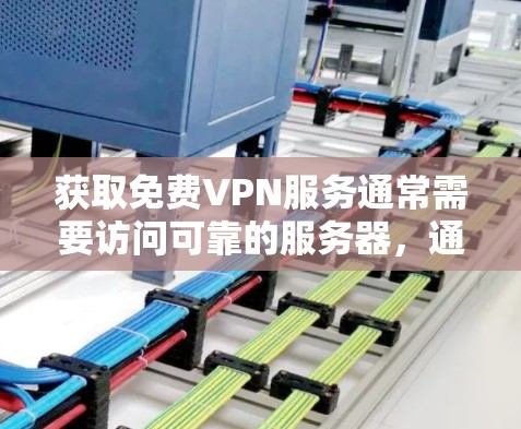 获取免费VPN服务通常需要访问可靠的服务器,通常通过VPN服务来实现。以下是获取免费VPN服务的步骤 获取免费VPN服务通常需要访问可靠的服务器,通常通过VPN服务来实现。以下是获取免费VPN服务的步骤
