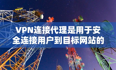 VPN连接代理是用于安全连接用户到目标网站的软件,帮助用户控制VPN访问过程,防止恶意软件攻击。以下是关于VPN连接代理的详细信息 VPN连接代理是用于安全连接用户到目标网站的软件,帮助用户控制VPN访问过程,防止恶意软件攻击。以下是关于VPN连接代理的详细信息
