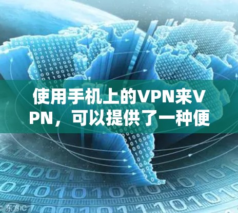 使用手机上的VPN来VPN，可以提供了一种便捷的网络访问方式，但需要了解和实践以下步骤