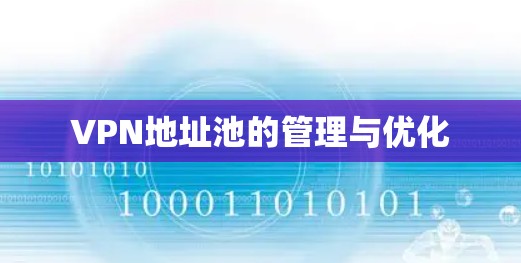 VPN地址池的管理与优化 VPN地址池的管理与优化
