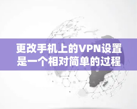 更改手机上的VPN设置是一个相对简单的过程,但需要按照以下步骤进行,确保操作正确无误 更改手机上的VPN设置是一个相对简单的过程,但需要按照以下步骤进行,确保操作正确无误