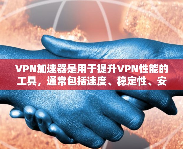 VPN加速器是用于提升VPN性能的工具,通常包括速度、稳定性、安全性和易用性等方面的支持。以下是关于VPN加速器的一些基本信息和常见问题 VPN加速器是用于提升VPN性能的工具,通常包括速度、稳定性、安全性和易用性等方面的支持。以下是关于VPN加速器的一些基本信息和常见问题