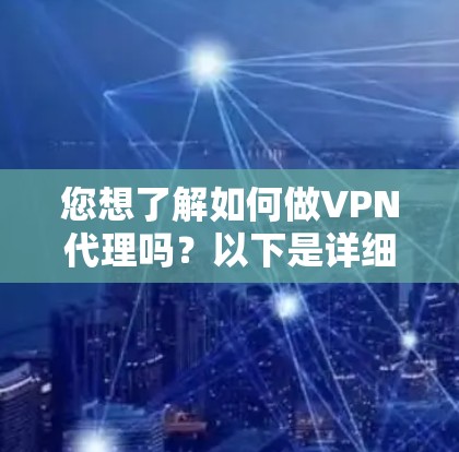 您想了解如何做VPN代理吗?以下是详细的步骤指南 您想了解如何做VPN代理吗?以下是详细的步骤指南