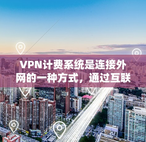 VPN计费系统是连接外网的一种方式,通过互联网实现数据流的传输和处理。以下是对该领域的详细总结和解释 VPN计费系统是连接外网的一种方式,通过互联网实现数据流的传输和处理。以下是对该领域的详细总结和解释