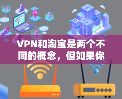 VPN和淘宝是两个不同的概念,但如果你在淘宝上使用VPN,可以使用以下步骤来操作 VPN和淘宝是两个不同的概念,但如果你在淘宝上使用VPN,可以使用以下步骤来操作
