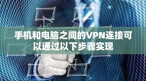 手机和电脑之间的VPN连接可以通过以下步骤实现