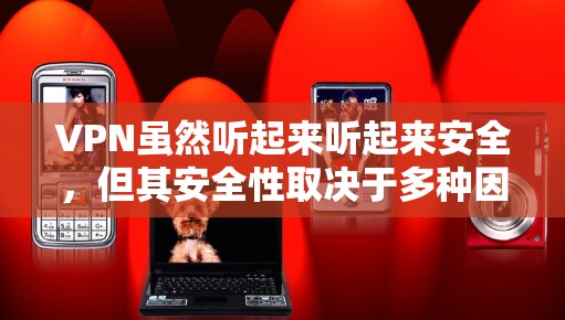 VPN虽然听起来听起来安全，但其安全性取决于多种因素，包括技术实现、配置和使用环境。以下是一些考虑VPN安全的几点