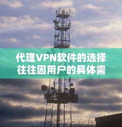 代理VPN软件的选择往往因用户的具体需求而异。以下是一些综合考虑的因素和推荐，帮助你找到最适合自己的代理VPN软件