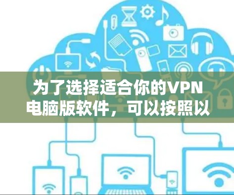 为了选择适合你的VPN电脑版软件,可以按照以下步骤进行 为了选择适合你的VPN电脑版软件,可以按照以下步骤进行