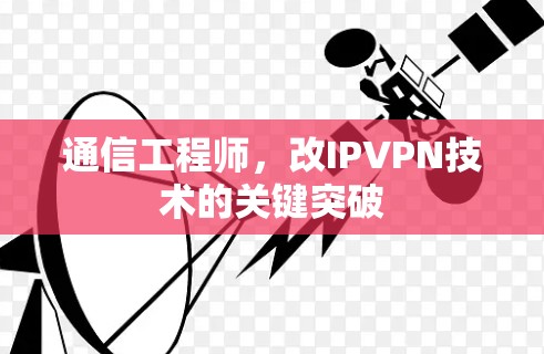 通信工程师,改IPVPN技术的关键突破 通信工程师,改IPVPN技术的关键突破