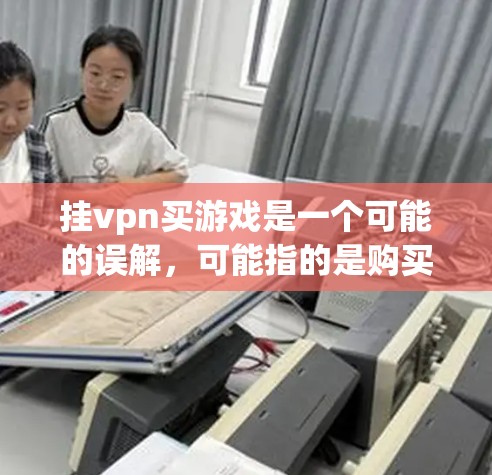 挂vpn买游戏是一个可能的误解,可能指的是购买VPN服务以访问某些游戏或通过VPN购买游戏软件。以下是关于这种情况的逐步解释和建议 挂vpn买游戏是一个可能的误解,可能指的是购买VPN服务以访问某些游戏或通过VPN购买游戏软件。以下是关于这种情况的逐步解释和建议