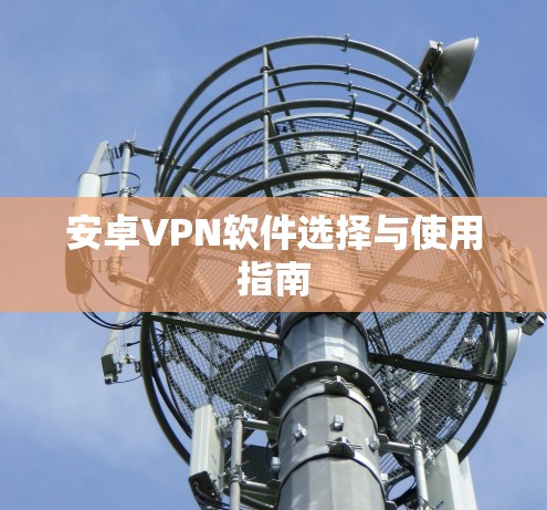 安卓VPN软件选择与使用指南 安卓VPN软件选择与使用指南