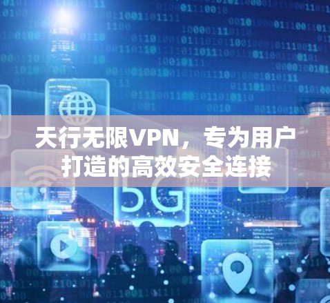 天行无限VPN,专为用户打造的高效安全连接 天行无限VPN,专为用户打造的高效安全连接