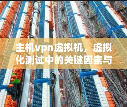 主机vpn虚拟机，虚拟化测试中的关键因素与挑战
