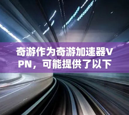 奇游作为奇游加速器VPN,可能提供了以下功能 奇游作为奇游加速器VPN,可能提供了以下功能