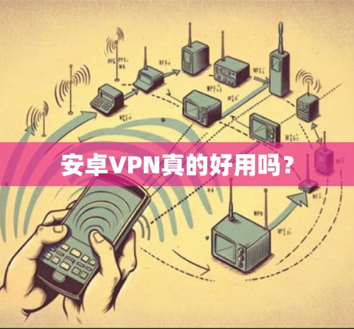 安卓VPN真的好用吗? 安卓VPN真的好用吗?