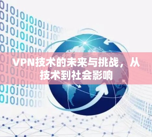 VPN技术的未来与挑战,从技术到社会影响 VPN技术的未来与挑战,从技术到社会影响