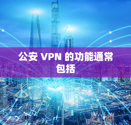 公安 VPN 的功能通常包括 公安 VPN 的功能通常包括