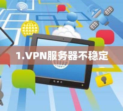 1.VPN服务器不稳定 1.VPN服务器不稳定
