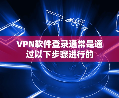 VPN软件登录通常是通过以下步骤进行的