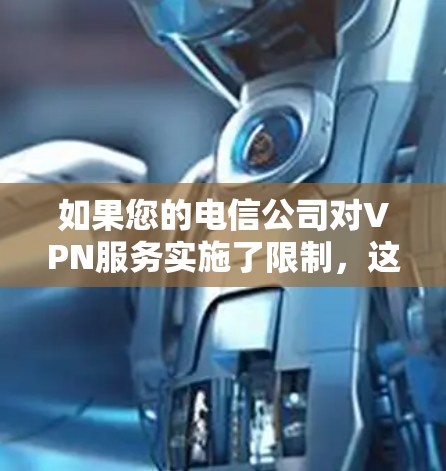 如果您的电信公司对VPN服务实施了限制,这可能是因为出于安全考虑、隐私保护或其他合规要求。以下是一些可能的原因和影响 如果您的电信公司对VPN服务实施了限制,这可能是因为出于安全考虑、隐私保护或其他合规要求。以下是一些可能的原因和影响