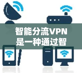智能分流VPN是一种通过智能技术实现流量管理、用户权限控制和流量优化的网络服务,旨在提高用户使用VPN的安全性和效率。以下是对智能分流VPN的详细分析 智能分流VPN是一种通过智能技术实现流量管理、用户权限控制和流量优化的网络服务,旨在提高用户使用VPN的安全性和效率。以下是对智能分流VPN的详细分析